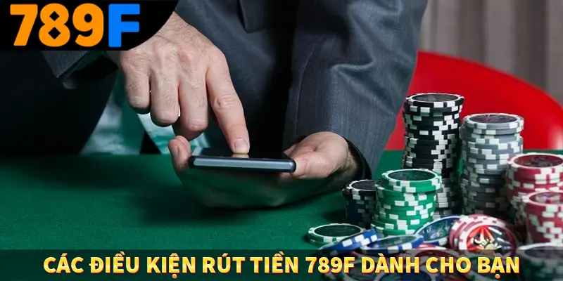 Đăng Nhập 789F - Cách Thức Truy Cập Nhanh Chóng, Tiện Lợi 1 Các điều kiện rút tiền 789F dành cho bạn