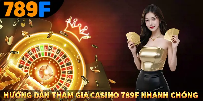 Hướng dẫn tham gia casino 789f nhanh chóng