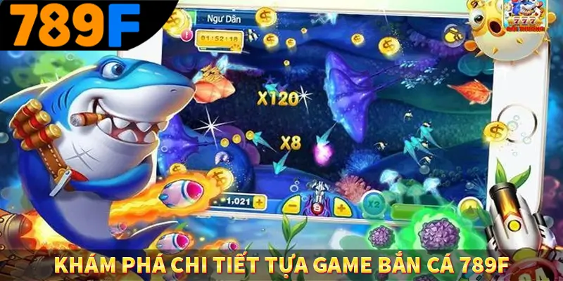 Khám phá chi tiết tựa game bắn cá 789F