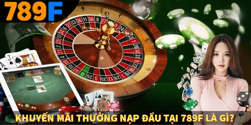 Khuyến mãi thưởng nạp đầu tại 789F là gì