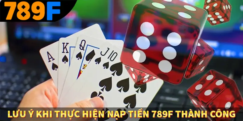 Đăng Nhập 789F - Cách Thức Truy Cập Nhanh Chóng, Tiện Lợi 2 Lưu ý khi thực hiện nạp tiền 789F thành công