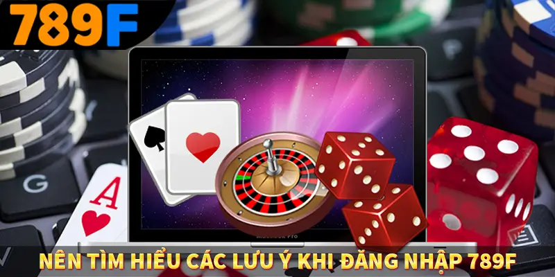 Nên tìm hiểu các lưu ý khi đăng nhập 789F