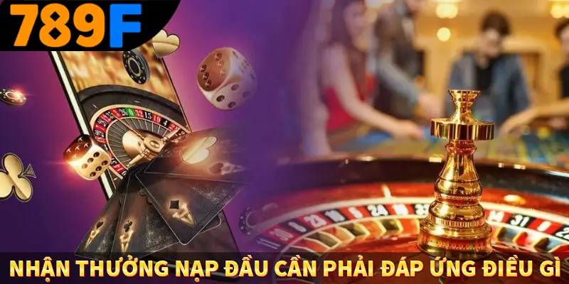 Nhận thưởng nạp đầu cần phải đáp ứng điều gì