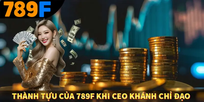 Thành tựu của 789F khi CEO Khánh chỉ đạo