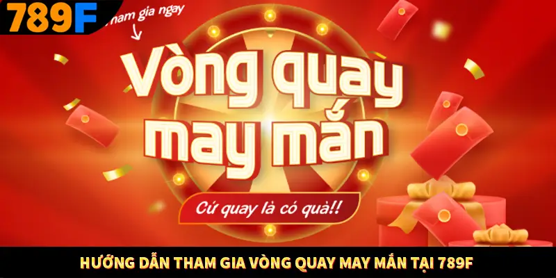 Thưởng Vip Cho Thành Viên Lâu Năm Tại Nhà Cái 789F 3 Hướng dẫn tham gia vòng quay may mắn tại 789F