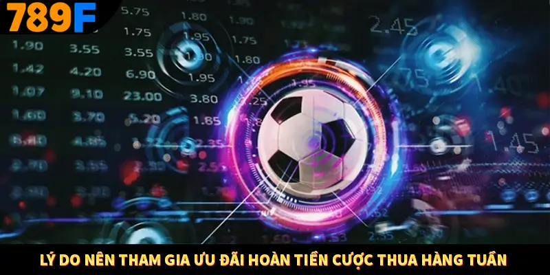Lý do nên tham gia ưu đãi hoàn tiền cược thua hàng tuần