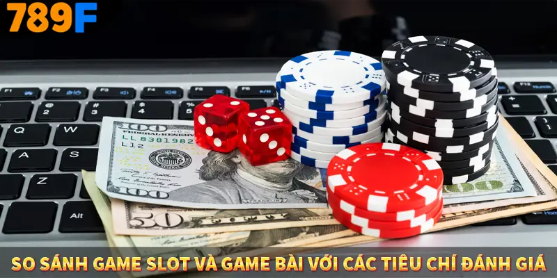 Nhận Định Kèo Tối Nay Tại 789F - Đội Nào Dễ Chiến Thắng 2 So sánh game slot và game bài với các tiêu chí đánh giá