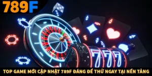 Top Game Mới Cập Nhật 789F Đáng Để Thử Ngay Tại Nền Tảng