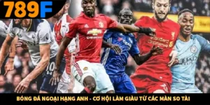 Bóng Đá Ngoại Hạng Anh - Cơ Hội Làm Giàu Từ Các Màn So Tài