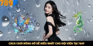 Cách Chơi Rồng Hổ Dễ Hiểu Nhất Cho Hội Viên Tại 789F