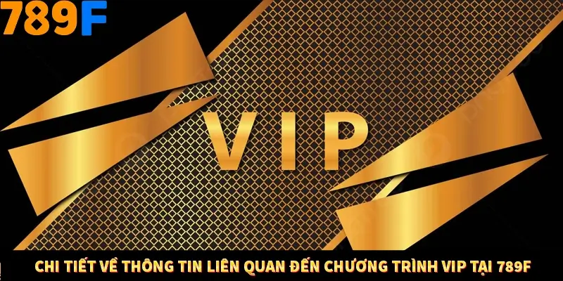 Chi tiết về thông tin liên quan đến chương trình VIP tại 789F