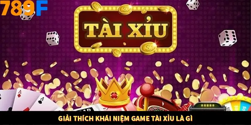 Giải thích khái niệm game tài xỉu là gì