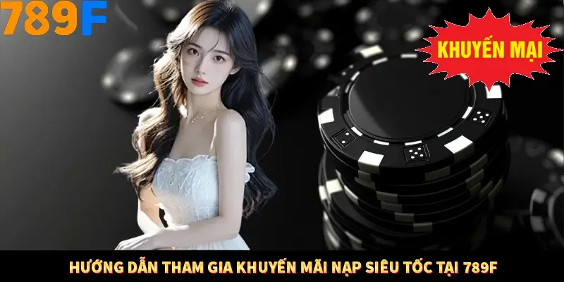 Hướng dẫn tham gia khuyến mãi nạp siêu tốc tại 789F
