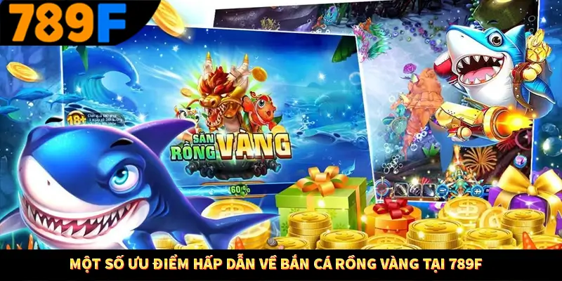 Một số ưu điểm hấp dẫn về bắn cá rồng vàng tại 789F