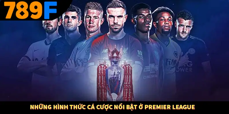 Những hình thức cá cược nổi bật ở Premier League