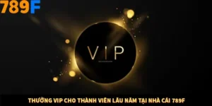 Thưởng Vip Cho Thành Viên Lâu Năm Tại Nhà Cái 789F