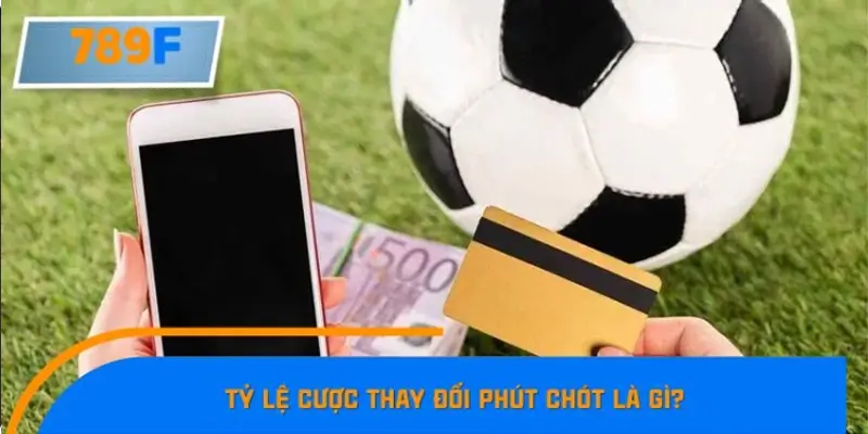 Tỷ lệ cược thay đổi phút chót được hiểu như thế nào? Tỷ lệ cược thay đổi phút chót được hiểu như thế nào?